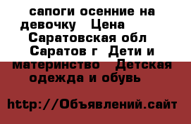 сапоги осенние на девочку › Цена ­ 500 - Саратовская обл., Саратов г. Дети и материнство » Детская одежда и обувь   